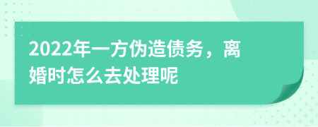 2022年一方偽造債務(wù)，離婚時(shí)怎么去處理呢