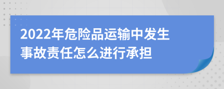 2022年危險品運輸中發(fā)生事故責任怎么進行承擔
