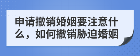 申請(qǐng)撤銷婚姻要注意什么，如何撤銷脅迫婚姻