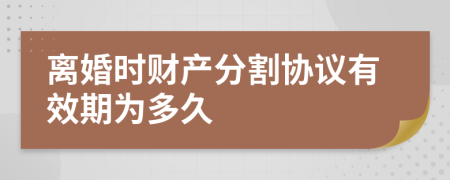 離婚時(shí)財(cái)產(chǎn)分割協(xié)議有效期為多久