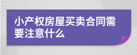 小產(chǎn)權(quán)房屋買賣合同需要注意什么