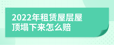 2022年租賃屋層屋頂塌下來怎么賠