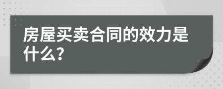 房屋買賣合同的效力是什么？