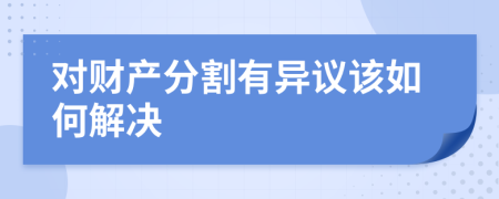 對(duì)財(cái)產(chǎn)分割有異議該如何解決