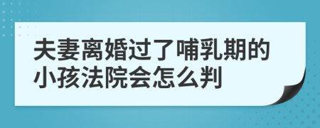 夫妻離婚過了哺乳期的小孩法院會(huì)怎么判