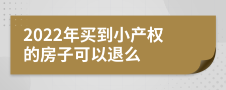 2022年買到小產(chǎn)權(quán)的房子可以退么