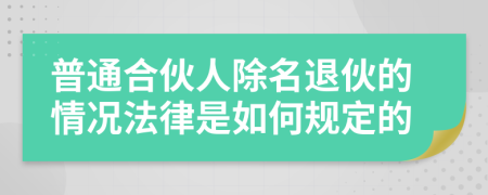 普通合伙人除名退伙的情況法律是如何規(guī)定的