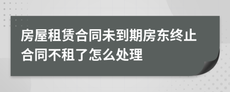 房屋租賃合同未到期房東終止合同不租了怎么處理