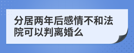 分居兩年后感情不和法院可以判離婚么