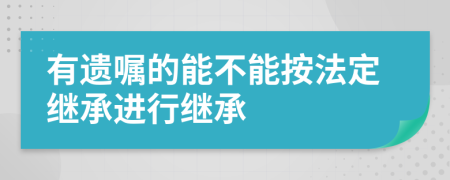 有遺囑的能不能按法定繼承進行繼承