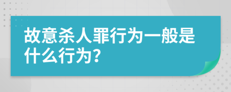 故意殺人罪行為一般是什么行為？