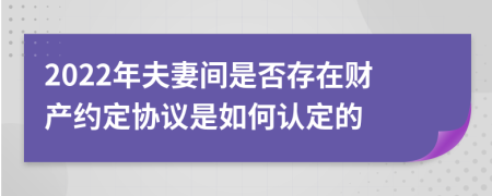 2022年夫妻間是否存在財產(chǎn)約定協(xié)議是如何認(rèn)定的