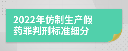 2022年仿制生產假藥罪判刑標準細分