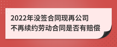 2022年沒簽合同現(xiàn)再公司不再續(xù)約勞動合同是否有賠償