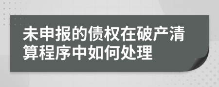 未申報(bào)的債權(quán)在破產(chǎn)清算程序中如何處理