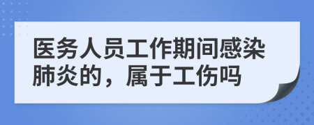 醫(yī)務人員工作期間感染肺炎的，屬于工傷嗎
