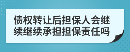 債權(quán)轉(zhuǎn)讓后擔保人會繼續(xù)繼續(xù)承擔擔保責任嗎