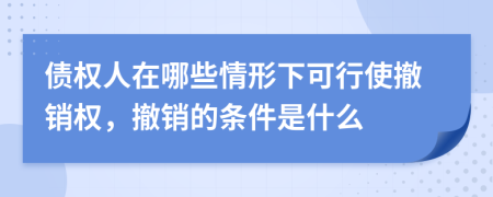 債權(quán)人在哪些情形下可行使撤銷權(quán)，撤銷的條件是什么