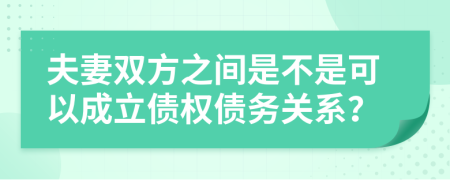 夫妻雙方之間是不是可以成立債權(quán)債務(wù)關(guān)系？