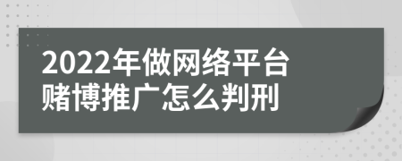 2022年做網(wǎng)絡(luò)平臺賭博推廣怎么判刑