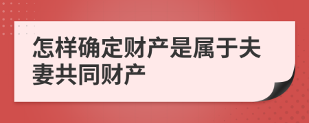 怎樣確定財(cái)產(chǎn)是屬于夫妻共同財(cái)產(chǎn)