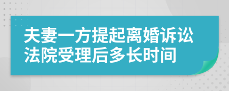 夫妻一方提起離婚訴訟法院受理后多長(zhǎng)時(shí)間