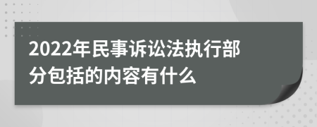 2022年民事訴訟法執(zhí)行部分包括的內(nèi)容有什么