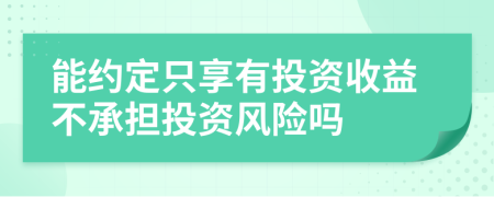 能約定只享有投資收益不承擔(dān)投資風(fēng)險嗎