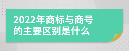 2022年商標(biāo)與商號(hào)的主要區(qū)別是什么