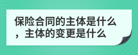保險(xiǎn)合同的主體是什么，主體的變更是什么