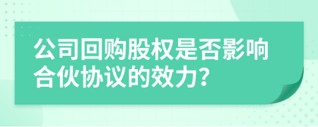 公司回購股權(quán)是否影響合伙協(xié)議的效力？