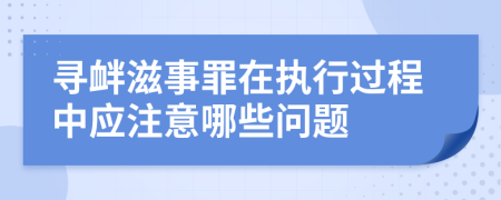 尋釁滋事罪在執(zhí)行過程中應(yīng)注意哪些問題