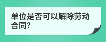 單位是否可以解除勞動(dòng)合同？