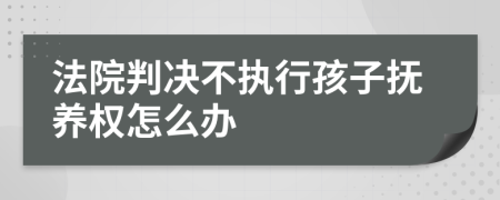 法院判決不執(zhí)行孩子撫養(yǎng)權(quán)怎么辦