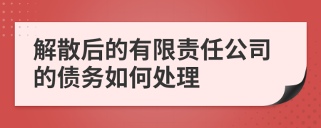 解散后的有限責(zé)任公司的債務(wù)如何處理