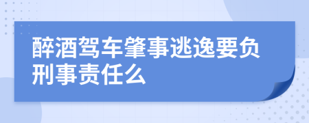 醉酒駕車肇事逃逸要負刑事責任么