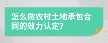 怎么做農(nóng)村土地承包合同的效力認定？