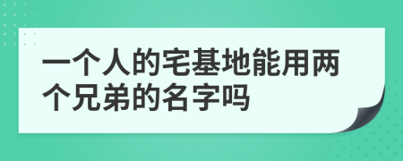 一個(gè)人的宅基地能用兩個(gè)兄弟的名字嗎