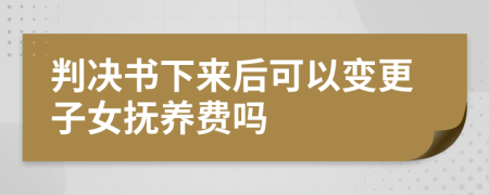 判決書下來后可以變更子女撫養(yǎng)費(fèi)嗎