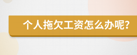 個人拖欠工資怎么辦呢？