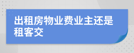 出租房物業(yè)費業(yè)主還是租客交