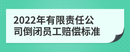 2022年有限責(zé)任公司倒閉員工賠償標(biāo)準(zhǔn)