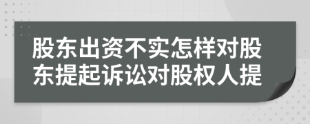 股東出資不實(shí)怎樣對(duì)股東提起訴訟對(duì)股權(quán)人提
