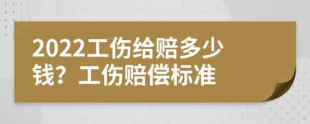 2022工傷給賠多少錢？工傷賠償標(biāo)準(zhǔn)