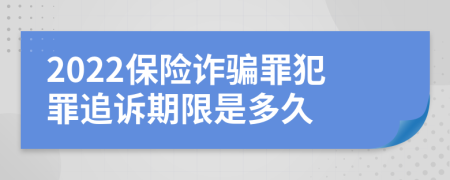 2022保險詐騙罪犯罪追訴期限是多久