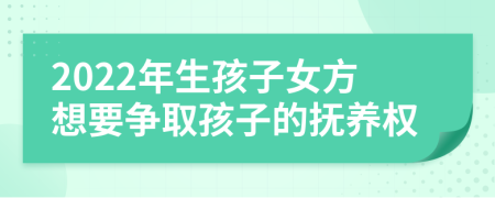 2022年生孩子女方想要爭(zhēng)取孩子的撫養(yǎng)權(quán)