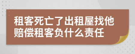 租客死亡了出租屋找他賠償租客負(fù)什么責(zé)任