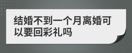 結(jié)婚不到一個(gè)月離婚可以要回彩禮嗎