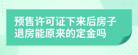 預(yù)售許可證下來后房子退房能原來的定金嗎
