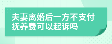 夫妻離婚后一方不支付撫養(yǎng)費(fèi)可以起訴嗎